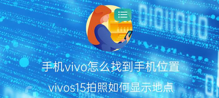 手机vivo怎么找到手机位置 vivos15拍照如何显示地点？